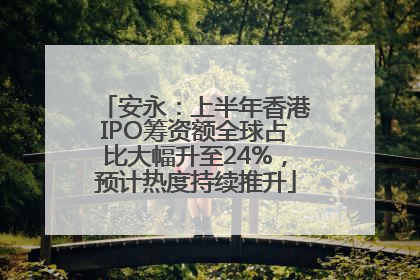 安永：上半年香港IPO筹资额全球占比大幅升至24%，预计热度持续推升