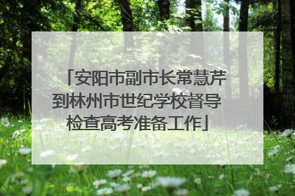 安阳市副市长常慧芹到林州市世纪学校督导检查高考准备工作