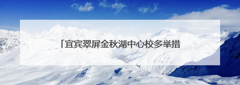 宜宾翠屏金秋湖中心校多举措筑牢“端午”假期安全防线