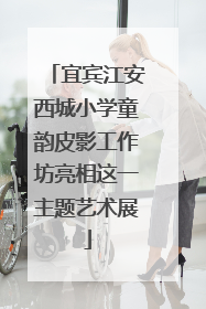 宜宾江安西城小学童韵皮影工作坊亮相这一主题艺术展