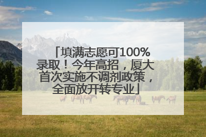填满志愿可100%录取！今年高招，厦大首次实施不调剂政策，全面放开转专业