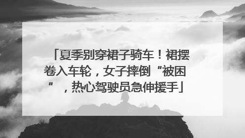 夏季别穿裙子骑车！裙摆卷入车轮，女子摔倒“被困”，热心驾驶员急伸援手