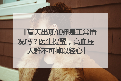 夏天出现低钾是正常情况吗？医生提醒，高血压人群不可掉以轻心