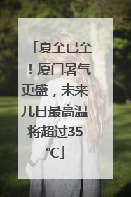 夏至已至！厦门暑气更盛，未来几日最高温将超过35℃
