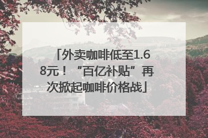 外卖咖啡低至1.68元！“百亿补贴”再次掀起咖啡价格战