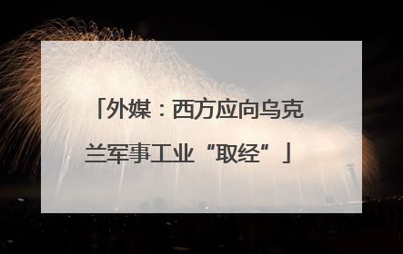 外媒：西方应向乌克兰军事工业“取经”