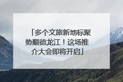 多个文旅新地标聚势顺德龙江！这场推介大会即将开启
