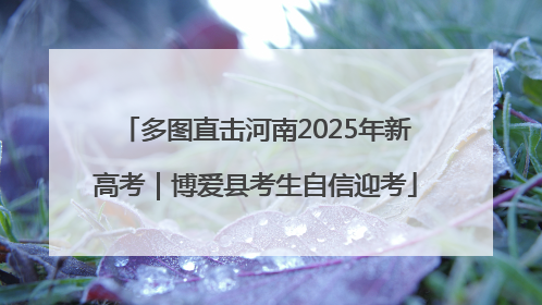 多图直击河南2025年新高考｜博爱县考生自信迎考