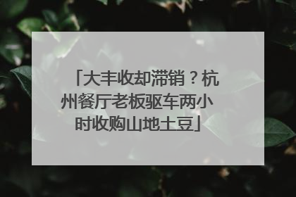 大丰收却滞销？杭州餐厅老板驱车两小时收购山地土豆