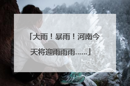 大雨！暴雨！河南今天将迎雨雨雨……