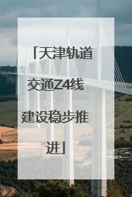 天津轨道交通Z4线建设稳步推进