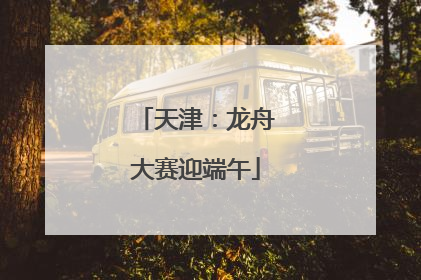 天津：龙舟大赛迎端午