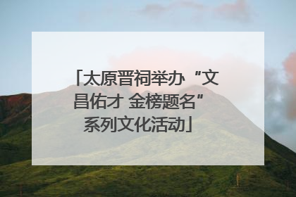太原晋祠举办“文昌佑才 金榜题名”系列文化活动