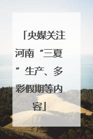 央媒关注河南“三夏”生产、多彩假期等内容