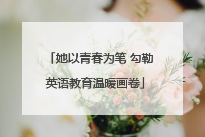 她以青春为笔 勾勒英语教育温暖画卷