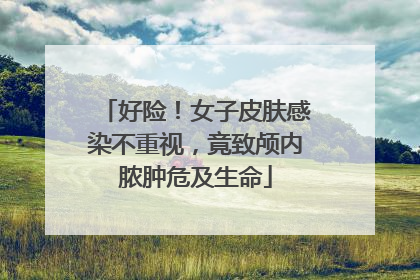 好险！女子皮肤感染不重视，竟致颅内脓肿危及生命