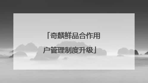 奇麟鲜品合作用户管理制度升级