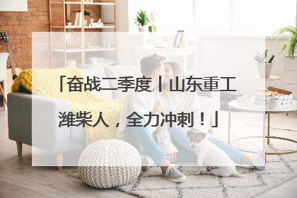 奋战二季度丨山东重工潍柴人，全力冲刺！