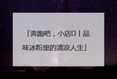 奔跑吧，小店㊴丨品味冰粉里的清凉人生