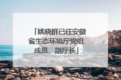 姚晓群已任安徽省生态环境厅党组成员、副厅长