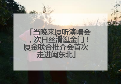 当晚来厦听演唱会，次日丝滑逛金门！厦金联合推介会首次走进闽东北
