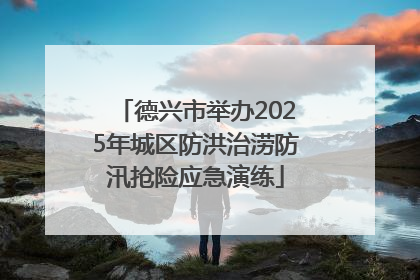 德兴市举办2025年城区防洪治涝防汛抢险应急演练