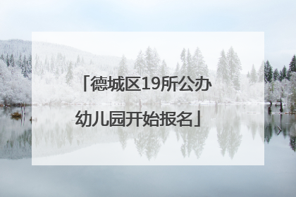 德城区19所公办幼儿园开始报名