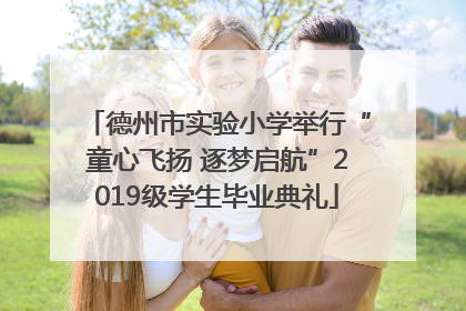 德州市实验小学举行“童心飞扬 逐梦启航”2019级学生毕业典礼