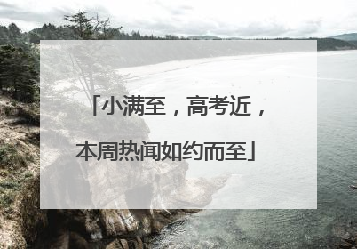小满至，高考近，本周热闻如约而至