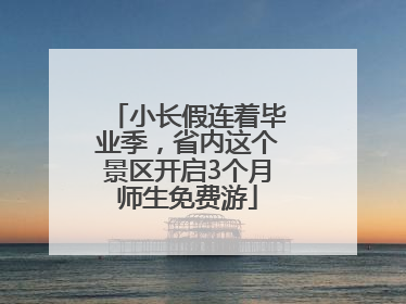 小长假连着毕业季，省内这个景区开启3个月师生免费游