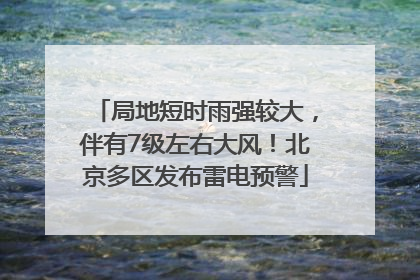 局地短时雨强较大，伴有7级左右大风！北京多区发布雷电预警