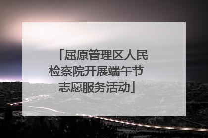 屈原管理区人民检察院开展端午节志愿服务活动