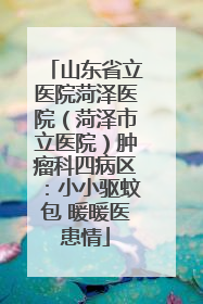 山东省立医院菏泽医院（菏泽市立医院）肿瘤科四病区：小小驱蚊包 暖暖医患情