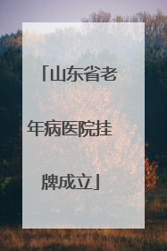 山东省老年病医院挂牌成立