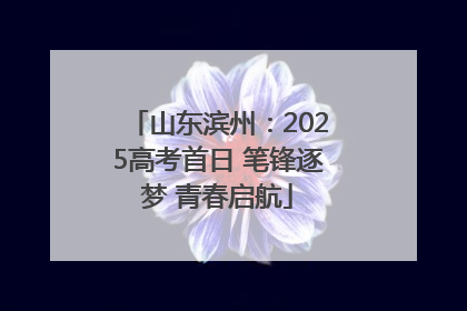 山东滨州：2025高考首日 笔锋逐梦 青春启航