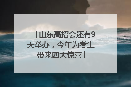 山东高招会还有9天举办，今年为考生带来四大惊喜