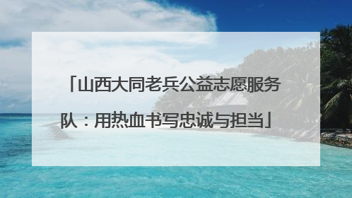 山西大同老兵公益志愿服务队：用热血书写忠诚与担当