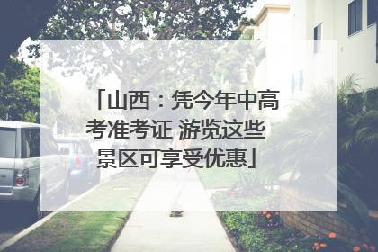 山西：凭今年中高考准考证 游览这些景区可享受优惠
