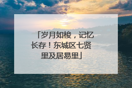 岁月如梭，记忆长存！东城区七贤里及居易里