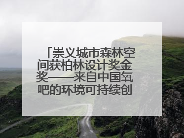 崇义城市森林空间获柏林设计奖金奖——来自中国氧吧的环境可持续创新实践