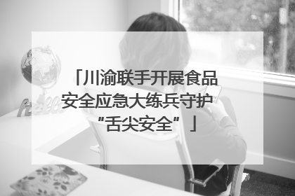 川渝联手开展食品安全应急大练兵守护“舌尖安全”