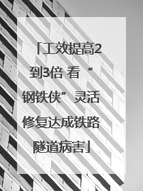 工效提高2到3倍 看“钢铁侠”灵活修复达成铁路隧道病害