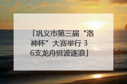巩义市第三届“洛神杯”大赛举行 36支龙舟劈波逐浪