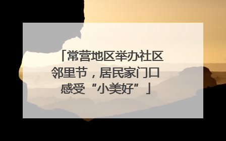 常营地区举办社区邻里节，居民家门口感受“小美好”