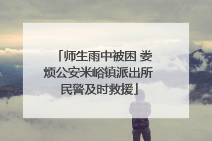 师生雨中被困 娄烦公安米峪镇派出所民警及时救援