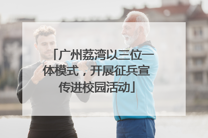广州荔湾以三位一体模式，开展征兵宣传进校园活动