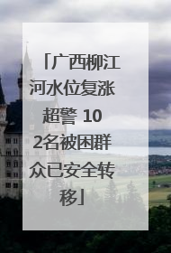 广西柳江河水位复涨超警 102名被困群众已安全转移