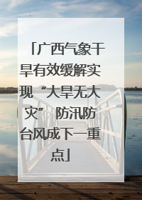 广西气象干旱有效缓解实现“大旱无大灾” 防汛防台风成下一重点
