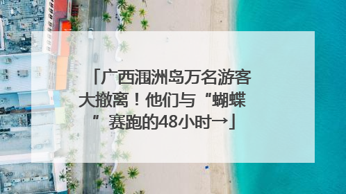 广西涠洲岛万名游客大撤离！他们与“蝴蝶”赛跑的48小时→