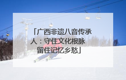 广西非遗八音传承人：守住文化根脉 留住记忆乡愁